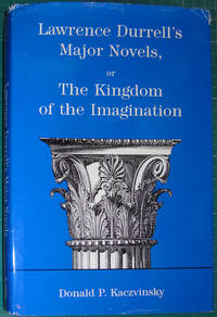 Lawrence Durrell&#039;s Major Novels: or the Kingdom of the Imagination by Donald P. Kaczvinsky - 1997