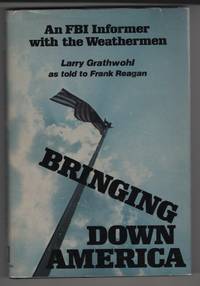 Bringing Down America  An FBI Informer with the Weathermen by Grathwohl, Larry & Frank Regan - 1976