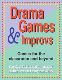 Drama Games and Improvs: For the Classroom and Beyond: Games for the Classroom and Beyond: Games...