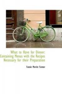 image of What to Have for Dinner: Containing Menus with the Recipes Necessary for their Preparation