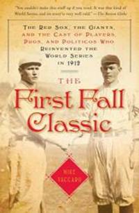 The First Fall Classic: The Red Sox, the Giants, and the Cast of Players, Pugs, and Politicos Who Reinvented the World Series in 1912 by Mike Vaccaro - 2010-06-08