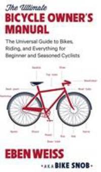 The Ultimate Bicycle Owner's Manual : The Universal Guide to Bikes, Riding, and Everything for...
