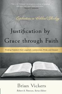 Justification by Grace through Faith : Finding Freedom from Legalism, Lawlessness, Pride, and...