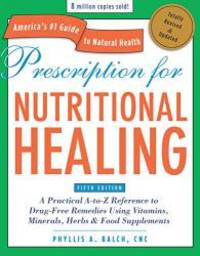 Prescription For Nutritional Healing: A Practical A-to-Z Reference To Drug-Free Remedies Using Vitamins, Minerals, Herbs &amp; Food Supplements (Prescription For Nutritional Healing) - 