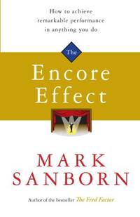 The Encore Effect: How to Achieve Remarkable Performance in Anything You Do. Mark Sanborn
