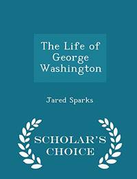 cover of The Life of George Washington - Scholar's Choice Edition