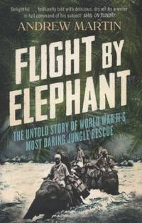 Flight by Elephant: the Untold Story of World War II's Most Daring Jungle Rescue