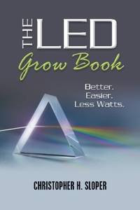 The LED Grow Book: Better. Easier. Less Watts. Christopher H. Sloper and Laurie