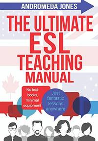 The Ultimate ESL Teaching Manual: No textbooks, minimal equipment just fantastic lessons anywhere: 1