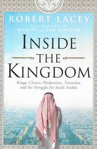image of Inside the Kingdom: Kings, Clerics, Modernists, Terrorists and the Struggle for Saudi Arabia