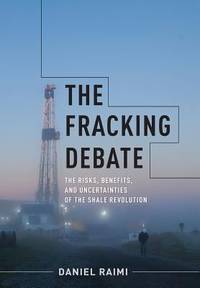The Fracking Debate : The Risks, Benefits, and Uncertainties of the Shale Revolution