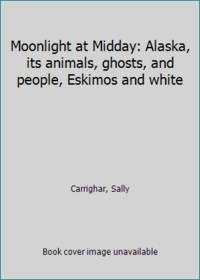 image of Moonlight at Midday: Alaska, its animals, ghosts, and people, Eskimos and white