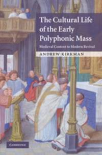 The Cultural Life of the Early Polyphonic Mass: Medieval Context to Modern Revival