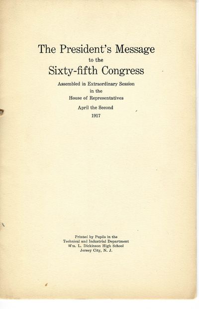 THE PRESIDENT'S MESSAGE TO THE SIXTY-FIFTH CONGRESS ASSEMBLED IN EXTRAORDINARY SESSION IN THE HOUSE OF REPRESENTATIVES APRIL THE SECOND 1917