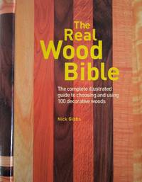 The Real Wood Bible. The Complete Illustrated Guide to Choosing And Using 100 Decorative Woods by Nick Gibbs - Hardcover - 2005 - from Librairie La Foret des livres (SKU: R4452)