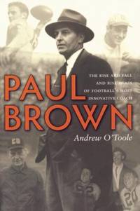 Paul Brown: The Rise and Fall and Rise Again of Football&#039;s Most Innovative Coach by O'Toole, Andrew - 2009