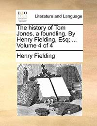 The History of Tom Jones, a Foundling. by Henry Fielding, Esq; ... Volume 4 of 4