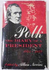 Polk: The Diary of a President 1845-1849. Covering the Mexican War, the Acquisition of Oregon, and the Conquest of California and the Southwest