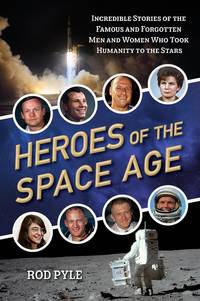 Heroes of the Space Age: Incredible Stories of the Famous and Forgotten Men and Women Who Took...