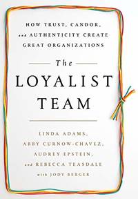 The Loyalist Team: How Trust, Candor, and Authenticity Create Great Organizations