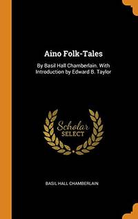 Aino Folk-Tales: By Basil Hall Chamberlain. with Introduction by Edward B. Taylor
