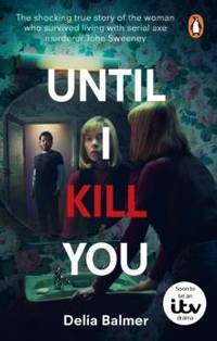 Until I Kill You : The shocking true story of the woman who survived living with serial axe...