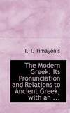 The Modern Greek: Its Pronunciation and Relations to Ancient Greek by T. T. Timayenis - 2008-08-14