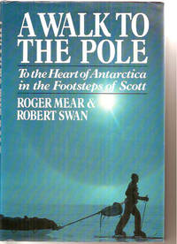 A Walk to the Pole: To the Heart of Antarctica in the Footsteps of Scott by Mear, Roger;Swan, Robert - 1987