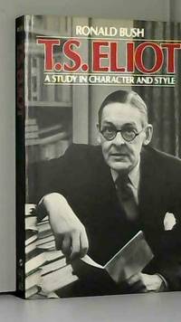 T.S. Eliot: A Study in Character and Style by Ronald Bush - 1984