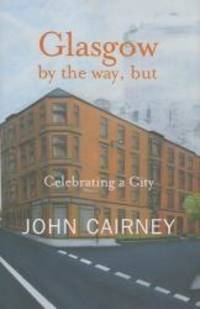 Glasgow by the Way, But: Celebrating a City by john cairney - 2006-11-01