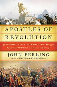 Apostles of Revolution: Jefferson, Paine, Monroe, and the Struggle Against the Old Order in...