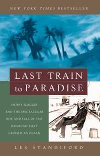 Last Train to Paradise : Henry Flagler and the Spectacular Rise and Fall of the Railroad That...