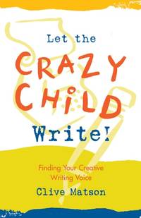 Let the Crazy Child Write!: Finding Your Creative Writing Voice