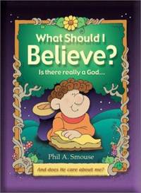 What Should I Believe? : Is There Really a God... And Does He Care about Me?