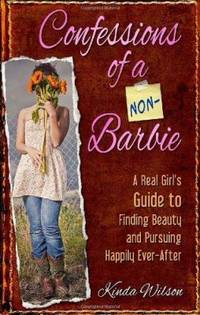 Confessions of a Non-Barbie: A Real Girl's Guide to Finding Beauty and Pursuing Happily Ever-After