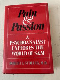 Pain And Passion: A Psychoanalyst Explores the World of S & M