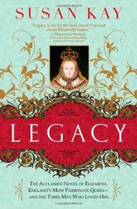 Legacy: The Acclaimed Novel of Elizabeth England's Most Passionate Queen and the Three Men Who Loved Her