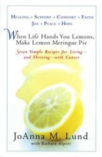 When Life Hands You Lemons, Make Lemon Meringue Pie: Seven Simple Recipes for Living--and Thriving--with Cancer by JoAnna M. Lund - 2005-05-08