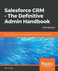 Salesforce CRM - the Definitive Admin Handbook : Build, Configure, and Customize Salesforce CRM...
