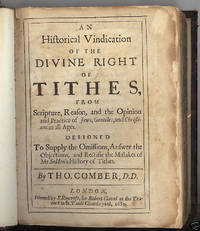 An Historical Vindication of the Divine Right of Tithes, from Scripture, Reason, and the Opinion and Practice of Jews, gentiles, and Christians in all Ages. Designed to Supply the Omissions, Answer the Objections, and Rectifie the Mistakes of Mr. Selden’s