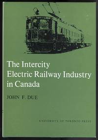 THE INTERCITY ELECTRIC RAILWAY INDUSTRY IN CANADA. by Due, John F - 1966