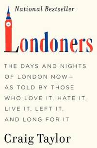 Londoners : The Days and Nights of London Now--As Told by Those Who Love It, Hate It, Live It, Left It, and Long for It by Craig Taylor - 2012