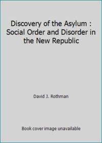 Discovery of the Asylum : Social Order and Disorder in the New Republic