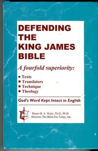 Defending The King James Bible : A Four-fold Superiority : Texts, Translators, Technique, Theology