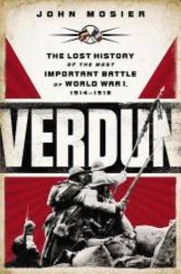 Verdun: The Lost History of the Most Important Battle of World War I, 1914-1918 by John Mosier - 2013-06-09