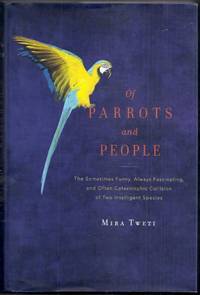 Of Parrots and People.  The Sometimes Funny, Always Fascinating, and Often Catastrophic Collision of Two Intelligent Species by Tweti, Mira