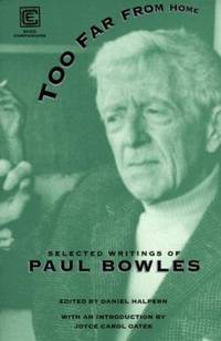 Too Far from Home : The Selected Writings of Paul Bowles