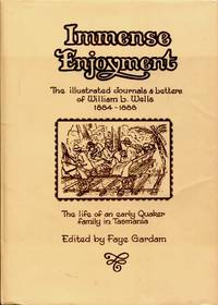 Immense Enjoyment: The illustrated journals &amp; letters of William L. Wells, 1884 - 1888 : the life of an early Quaker family in Tasmania by William L. Wells   (edited By Faye Gardam) - 1987