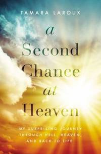 A Second Chance at Heaven : My Surprising Journey Through Hell, Heaven, and Back to Life