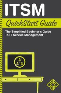 ITSM QuickStart Guide : The Simplified Beginner's Guide to IT Service Management